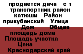  продается дача   с.т транспортник район катюши › Район ­ прикубанский › Улица ­ 128  › Дом ­ 4 › Общая площадь дома ­ 38 › Площадь участка ­ 600 › Цена ­ 1 200 000 - Краснодарский край, Краснодар г. Недвижимость » Дома, коттеджи, дачи продажа   